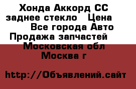 Хонда Аккорд СС7 заднее стекло › Цена ­ 3 000 - Все города Авто » Продажа запчастей   . Московская обл.,Москва г.